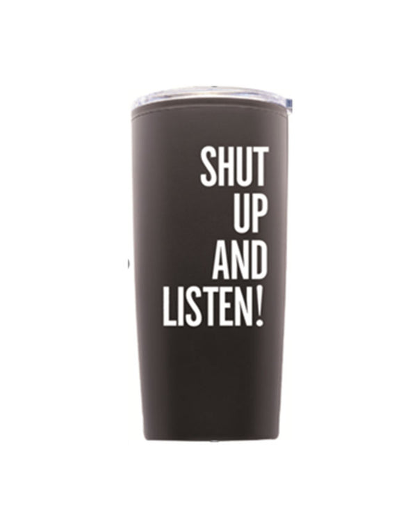 A black cylindrical tumbler with bold text reading "SHUT UP AND LISTEN!" in the center. The background is plain white.